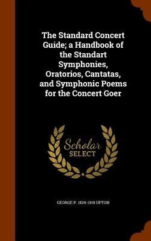 The Standard Concert Guide; a Handbook of the Standart Symphonies, Oratorios, Cantatas, and Symphonic Poems for the Concert Goer