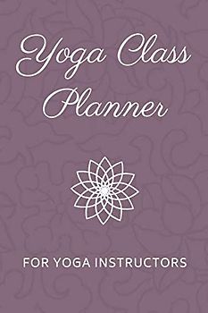 Yoga Class Planner for Yoga Instructors: Yoga Lesson Sequence Notebook • Yoga Teacher Journal (Yoga Trainer Book, Band 1)