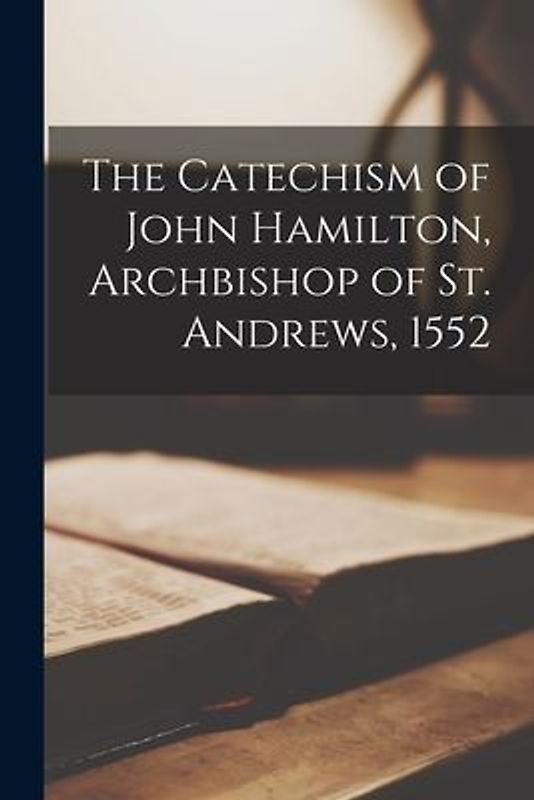 The Catechism of John Hamilton, Archbishop of St. Andrews, 1552