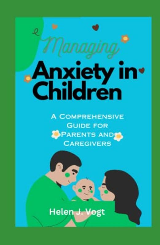 MANAGING ANXIETY IN CHILDREN: A Comprehensive Guide for Parents and Caregivers