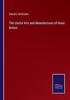 The Useful Arts and Manufactures of Great Britain