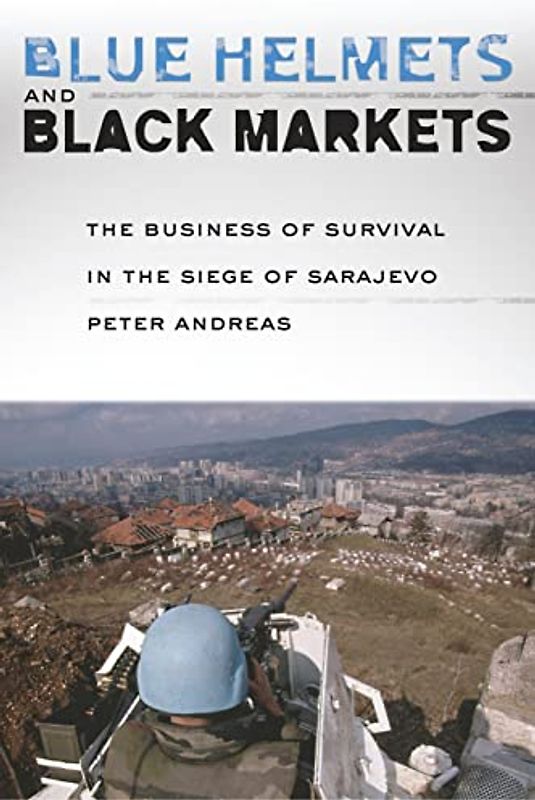 Blue Helmets and Black Markets: The Business of Survival in the Siege of Sarajevo