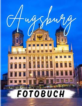 Augsburg Fotobuch: Bewundern Sie die Schönheit einer Stadt in Deutschland mit 40 fantastischen Bildern im Inneren | Gag Geschenke | White Elephant Geschenke | Geschenke zum Stressabbau