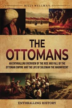 The Ottomans: An Enthralling Overview of the Rise and Fall of the Ottoman Empire and the Life of Suleiman the Magnificent (Exploring the Past)