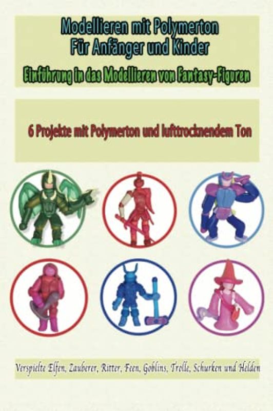 Modellieren mit Polymerton Für Anfänger und Kinder: Einführung in das Modellieren von Fantasy-Figuren , Verspielte Elfen, Zauberer, Ritter, Feen, ... zum Modellieren, Band 4)