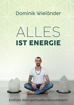 Alles ist Energie: Entfalte dein spirituelles Bewusstsein