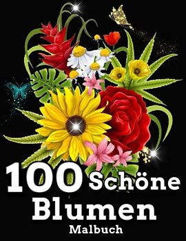 100 Schöne Blumen Malbuch: Ein Malbuch für Erwachsene / 100 schöne Blumen für Anfänger / einfache Blumen-Malseite / Designs inklusive, Blumensträuße, Blumen, Stress abbauen und Entspannung