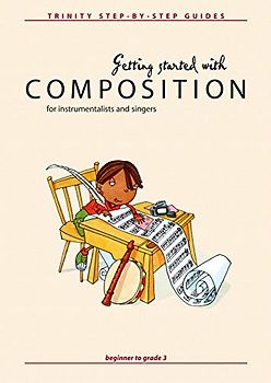 Getting Started With Composition: Beginner to Grade 3 (Trinity Step-by-step Series)