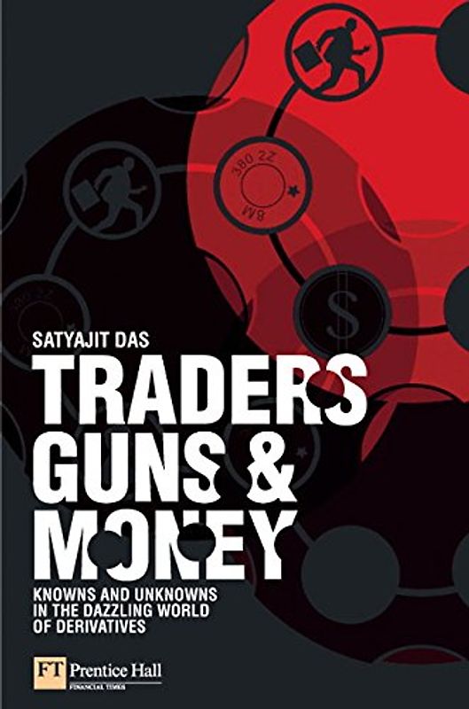 Traders, Guns and Money. Knowns and unknowns in the dazzling world of derivatives - Satyajit Das