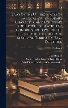 Laws Of The United States Of A Local Or Temporary Character, And Exhibiting The Entire Legislation Of Congress Upon Which The Public Land Titles In Ea