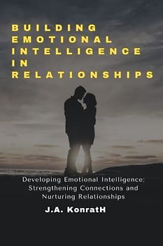 BUILDING EMOTIONAL INTELLIGENCE IN RELATIONSHIPS: Developing Emotional Intelligence: Strengthening Connections and Nurturing Relationships