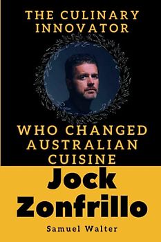 Jock Zonfrillo: The Culinary Innovator Who Changed Australian Cuisine (Legendary Lives: Biographies of Great People Who Shaped Our World, Uncovering the Lives of History's Most Influential People)