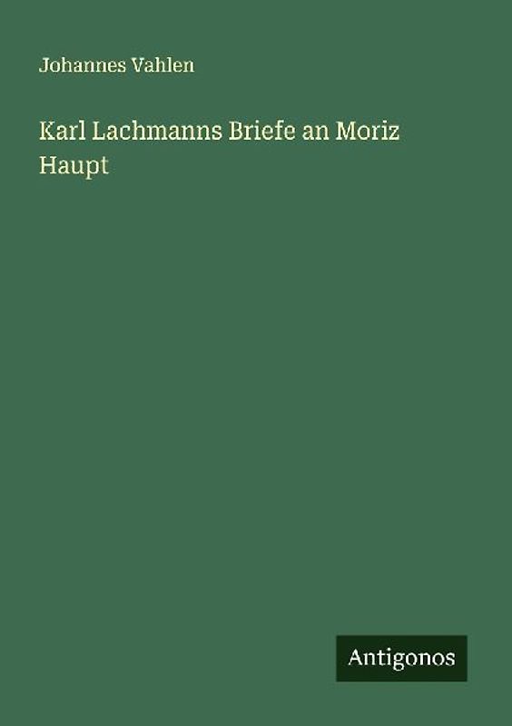 Karl Lachmanns Briefe an Moriz Haupt