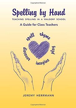 Spelling by Hand: Teaching Spelling in a Waldorf School, a Guide for Class Teachers