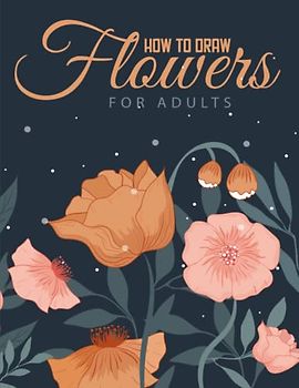 How to draw flowers for Adults: A fun and easy way to express yourself with art