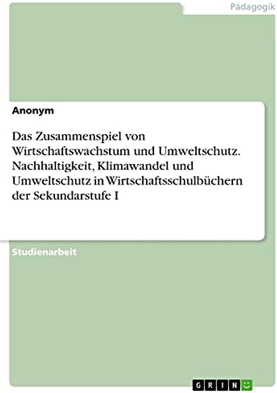Das Zusammenspiel von Wirtschaftswachstum und Umweltschutz. Nachhaltigkeit, Klimawandel und Umweltschutz in Wirtschaftsschulbüchern der Sekundarstufe I