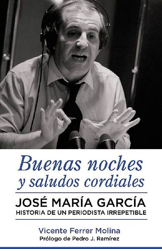 Buenas noches y saludos cordiales : José María García : historia de un periodista irrepetible