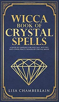 Wicca Book of Crystal Spells: A Beginner's Book of Shadows for Wiccans, Witches, and Other Practitioners of Crystal Magic