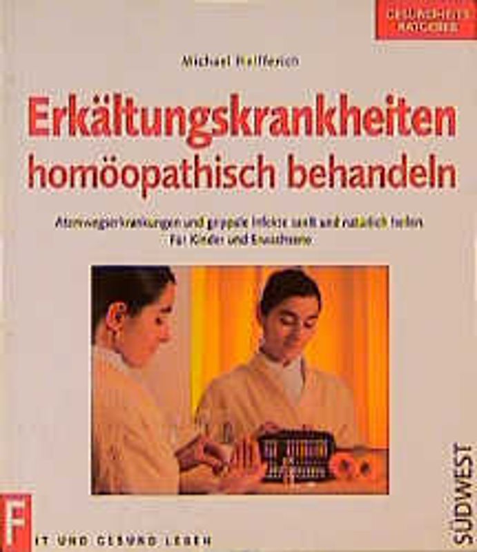 Erkältungskrankheiten homöopathisch behandeln. Atemwegserkrankungen und grippale Infekte sanft und natürlich heilen. Für Kinder und Erwachsene
