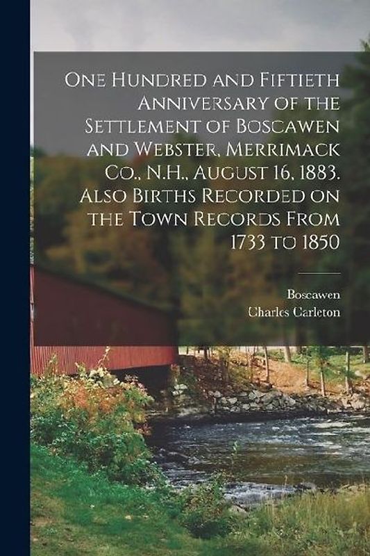 One Hundred and Fiftieth Anniversary of the Settlement of Boscawen and Webster, Merrimack Co., N.H., August 16, 1883. Also Births Recorded on the Town