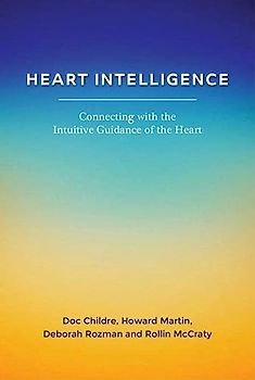 Heart Intelligence: Connecting with the Intuitive Guidance of the Heart