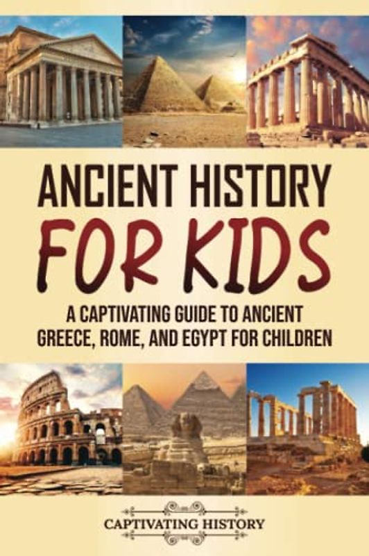 Ancient History for Kids: A Captivating Guide to Ancient Greece, Rome, and Egypt for Children (Making the Past Come Alive)
