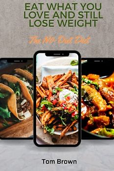 Eat What You Love and Still Lose Weight: The No Diet Diet