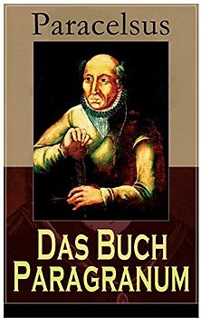 Das Buch Paragranum: Die Gründe der Arznei: Philosophie + Astronomie + Alchimie, der dritte Grund medicinae + Der vierte Grund der Arznei, welcher ist Wesenheit