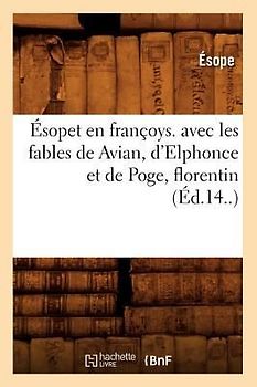 Ésopet En Françoys. Avec Les Fables de Avian, d'Elphonce Et de Poge, Florentin (Éd.14..)