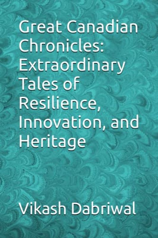 Great Canadian Chronicles: Extraordinary Tales of Resilience, Innovation, and Heritage