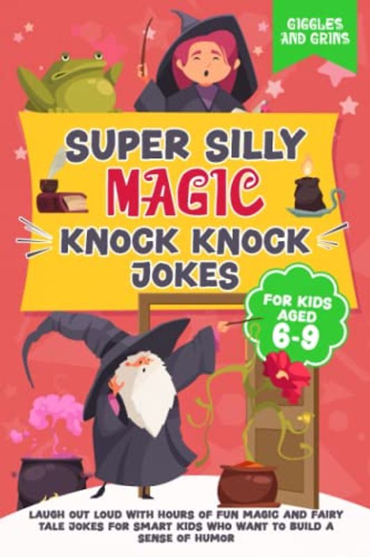 Super Silly Magic Knock Knock Jokes For Kids Aged 6-9: Laugh Out Loud With Hours of Fun Magic and Fairy Tale Jokes For Smart Kids Who Want to Build a ... Silly Knock Knock Jokes for Kids Series)