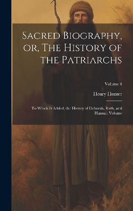 Sacred Biography, or, The History of the Patriarchs: To Which is Added, the History of Deborah, Ruth, and Hannah Volume; Volume 4