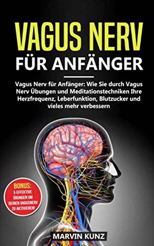 Vagus Nerv für Anfänger: Wie Sie durch Vagus Nerv Übungen und Meditationstechniken Ihre Herzfrequenz, Leberfunktion, Blutzucker und vieles mehr verbessern