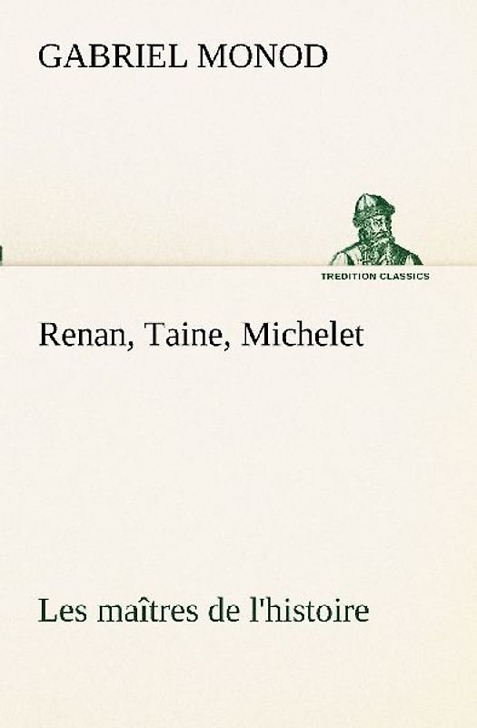 Renan, Taine, Michelet Les maîtres de l'histoire