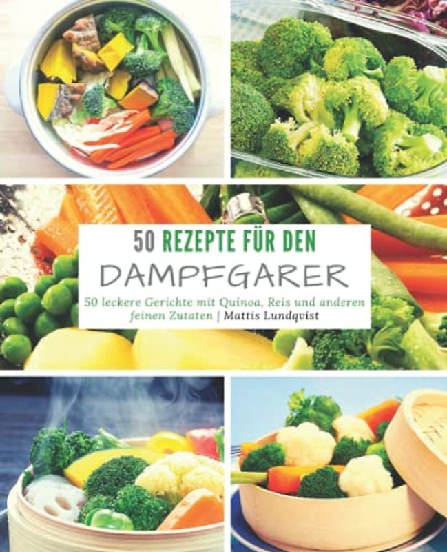 Rezepte für den Dampfgarer: 50 leckere Gerichte mit Quinoa, Reis und anderen feinen Zutaten