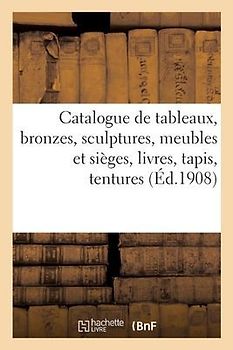Catalogue de Tableaux Anciens Et Modernes, Bronzes, Sculptures, Meubles Et Sièges, Livres