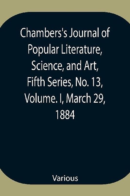 Chambers's Journal of Popular Literature, Science, and Art, Fifth Series, No. 13, Volume. I, March 29, 1884