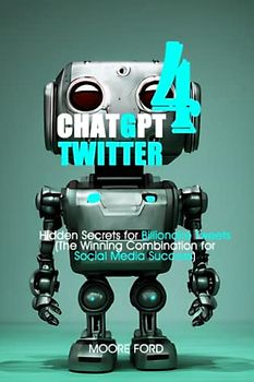 ChatGPT 4 Twitter: Hidden Secrets for Billionaire Tweets with Artificial Intelligence (The Winning Combination for Social Media Success) (CHATGPT 4 ... RISE OF AI INTERNET ENTREPRENEURS ), Band 2)