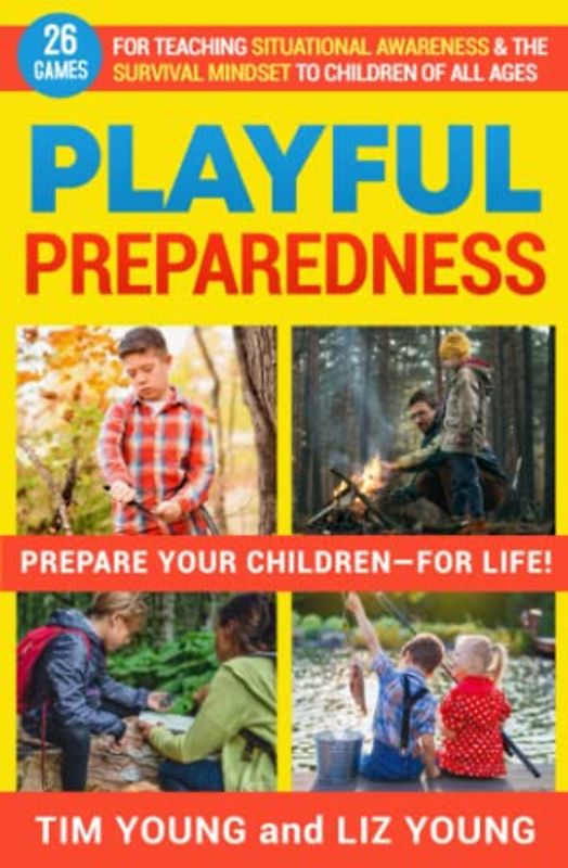 Playful Preparedness: Prepare Your Children-For Life! 26 Games for Teaching Situational Awareness and the Survival Mindset to Children of All Ages