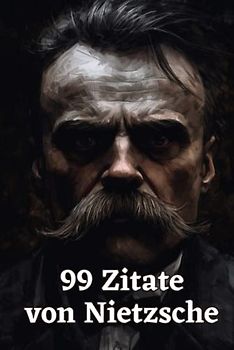 99 Zitate von Nietzsche - Aphorismen und Gedanken eines der bedeutendsten Philosophen der Moderne: Inspirierende Sprüche und Zitate von Friedrich Nietzsche zum Nachdenken und Reflektieren