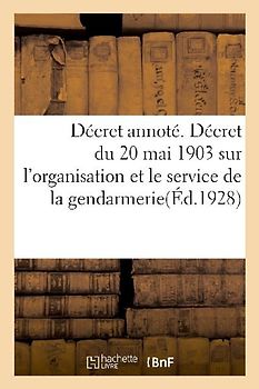Décret Annoté. Décret Du 20 Mai 1903 Sur l'Organisation Et Le Service de la Gendarmerie