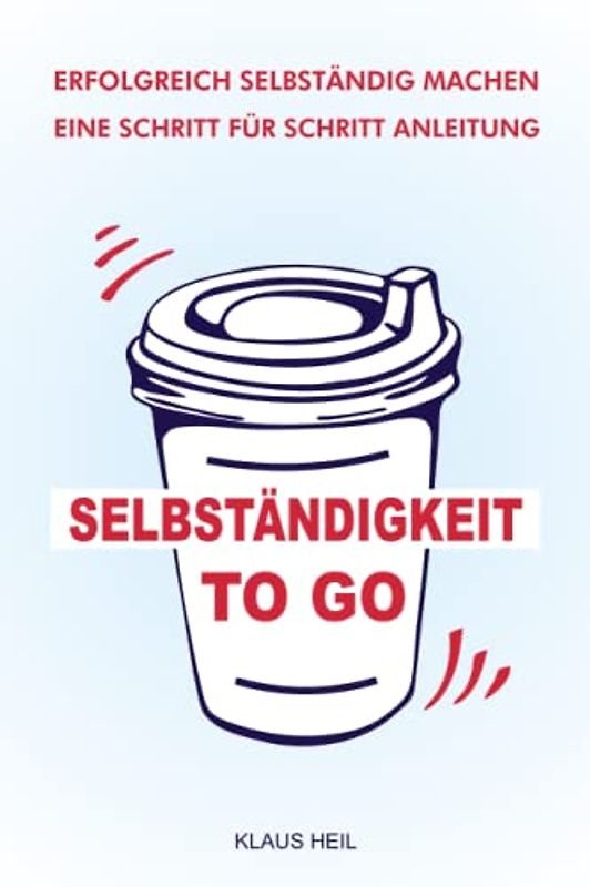 SELBSTÄNDIGKEIT TO GO - ERFOLGREICH SELBSTÄNDIG MACHEN: FIRMA GRÜNDEN - EINE SCHRITT FÜR SCHRITT ANLEITUNG, UM VON ANFANG AN PROFITABEL ZU ARBEITEN