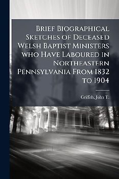 Brief Biographical Sketches of Deceased Welsh Baptist Ministers who Have Laboured in Northeastern Pennsylvania From 1832 to 1904