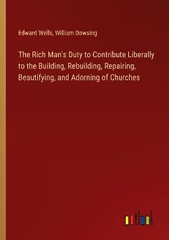 The Rich Man's Duty to Contribute Liberally to the Building, Rebuilding, Repairing, Beautifying, and Adorning of Churches