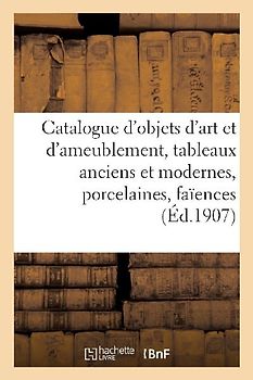 Catalogue d'Objets d'Art Et d'Ameublement, Tableaux Anciens Et Modernes, Porcelaines