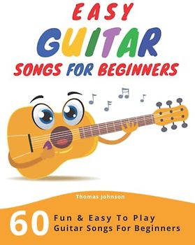 Easy Guitar Songs For Beginners: 60 Fun & Easy To Play Guitar Songs For Beginners (Sheet Music + Tabs + Chords + Lyrics)