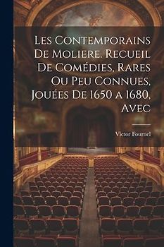 Les contemporains de Moliere. Recueil de comédies, rares ou peu connues, jouées de 1650 a 1680, avec