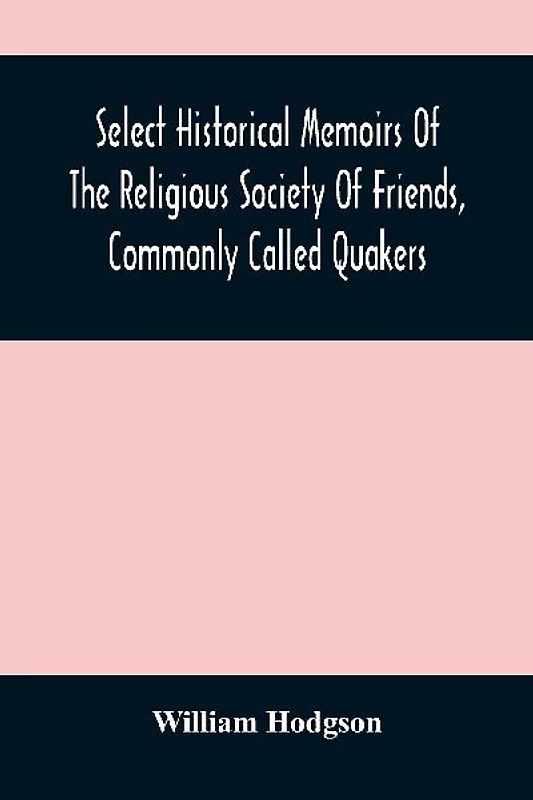 Select Historical Memoirs Of The Religious Society Of Friends, Commonly Called Quakers