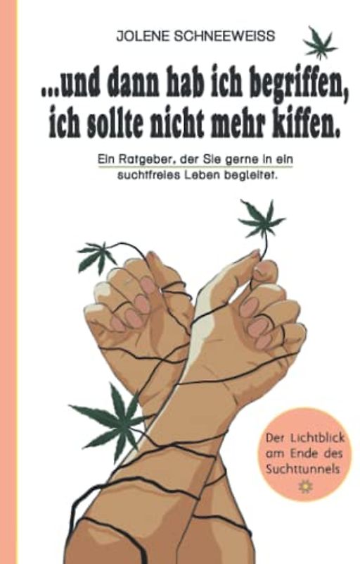 ...und dann hab ich begriffen, ich sollte nicht mehr kiffen!: Ein Ratgeber, der Sie gerne in ein suchtfreies Leben begleitet.