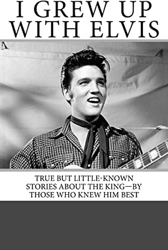 I Grew Up with Elvis: True but Little-Known Stories About the King—By Those Who Knew Him Best
